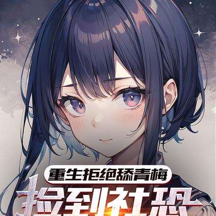 重生拒绝舔青梅，捡到社恐小富婆