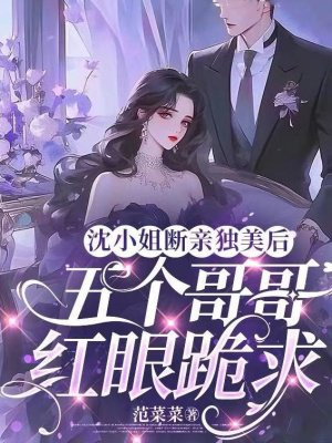 沈小姐断亲独美后，五个哥哥红眼跪求