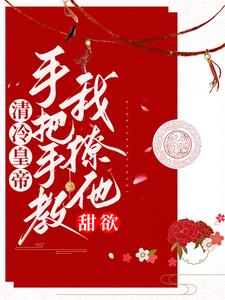 甜欲！清冷皇上手把手教我撩他