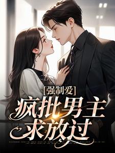 强制爱：疯批男主，求放过