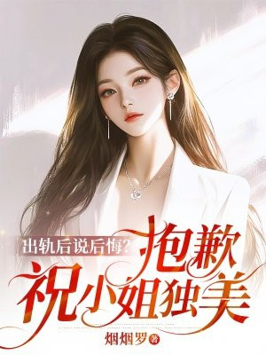 出轨后说后悔？抱歉，祝小姐独美