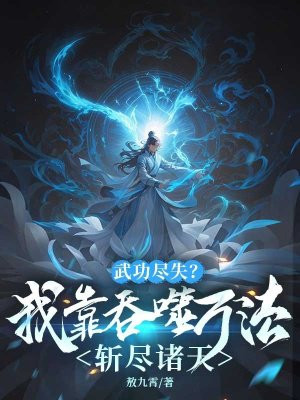 武功尽失？我靠吞噬万法斩尽诸天全文