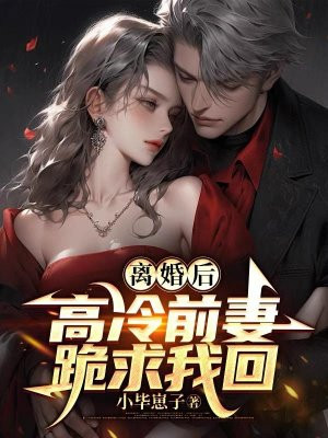 离婚后，高冷前妻跪求我回全文