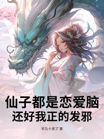 仙子都是恋爱脑，还好我正的发邪全文