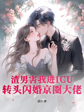 渣男害我进ICU？转头闪婚京圈大佬