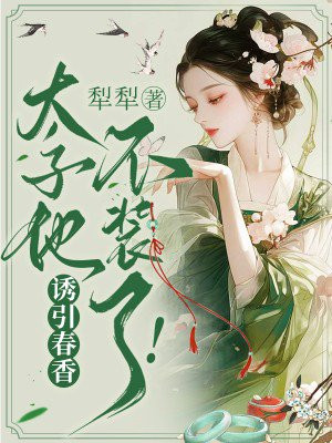 诱引春香，太子他不装了！