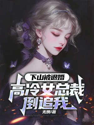下山被退婚，美女总裁倒追我