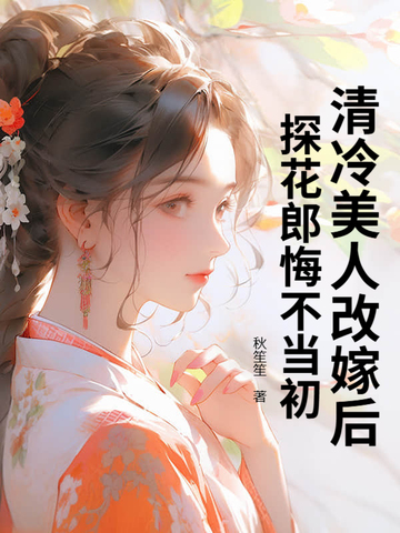 清冷美人改嫁后，探花郎悔不当初