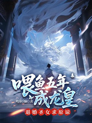 喂鱼五年成龙皇，退婚圣女求原谅