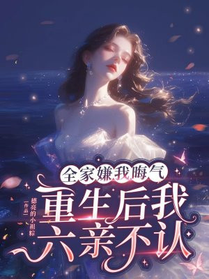 全家嫌我晦气，重生后我六亲不认