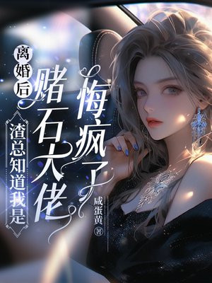 离婚后，渣总知道我是赌石大佬悔疯了