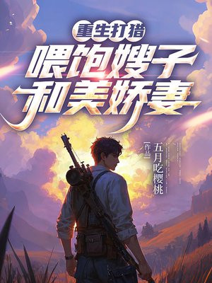 重生打猎：喂饱嫂子和美娇妻
