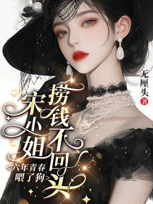六年青春喂了狗，宋小姐捞钱不回头