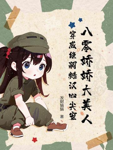 八零娇娇大美人，穿成绝嗣糙汉心尖宠