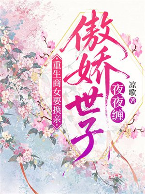 重生商女要换亲，傲娇世子夜夜缠