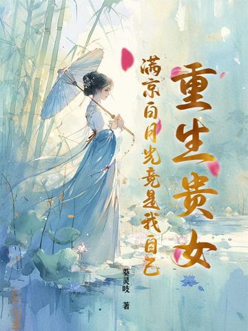重生贵女！满京白月光竟是我自己