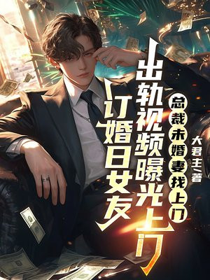 订婚日女友出轨视频曝光，总裁未婚妻找上门