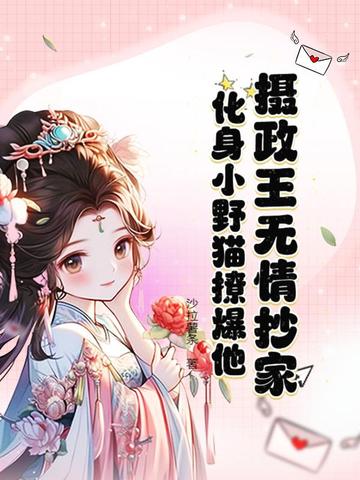 摄政王无情抄家？化身小野猫撩爆他！