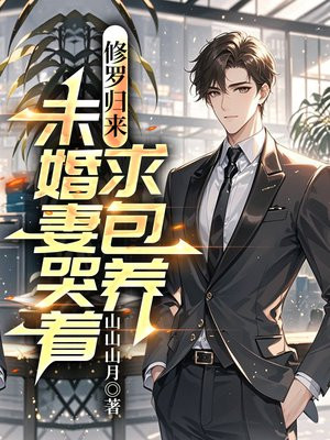 修罗归来，未婚妻哭着求包养